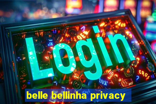 belle bellinha privacy