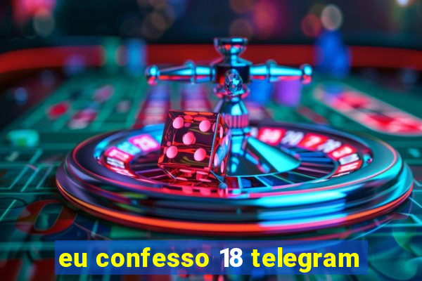 eu confesso 18 telegram