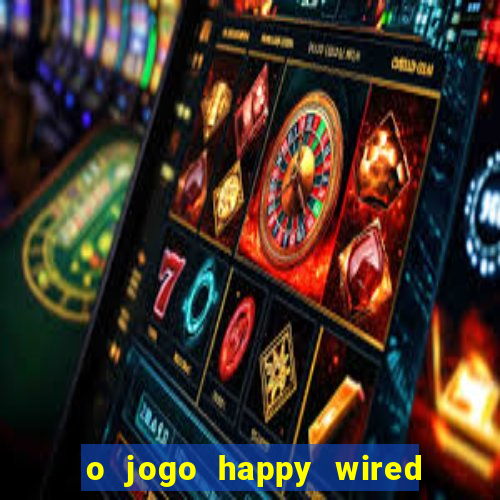 o jogo happy wired paga mesmo