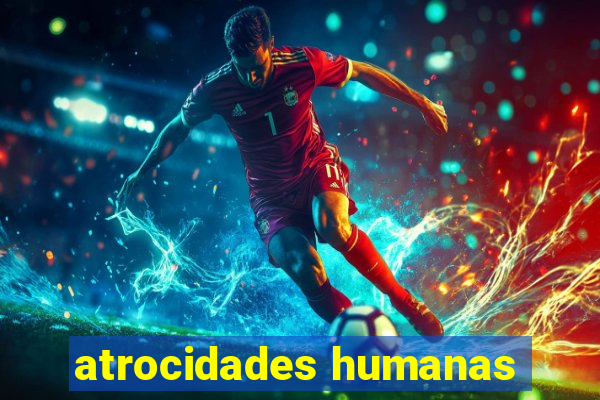 atrocidades humanas