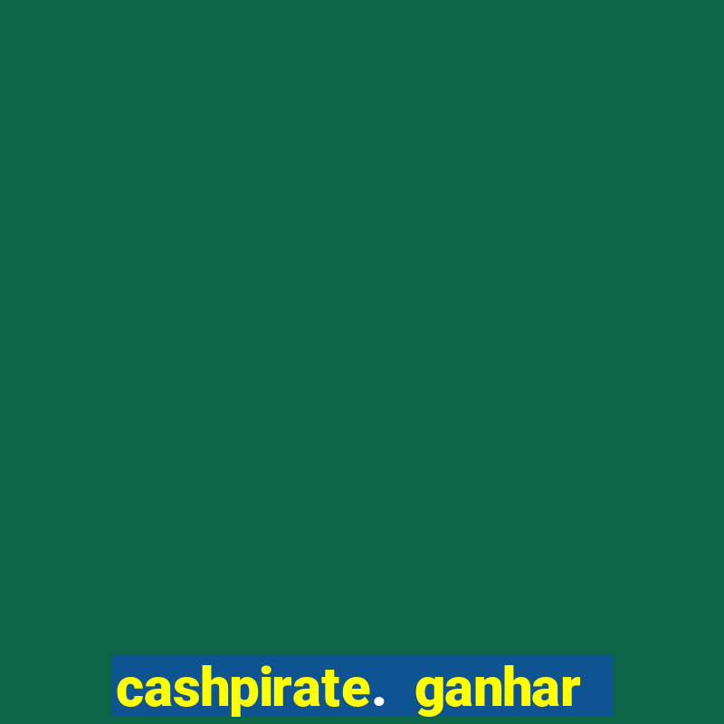 cashpirate. ganhar dinheiro jogando