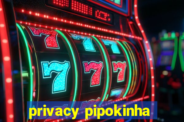 privacy pipokinha