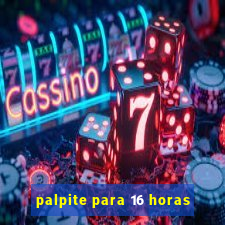 palpite para 16 horas