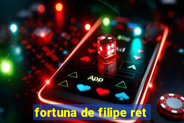 fortuna de filipe ret