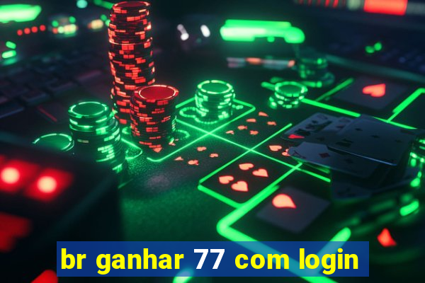 br ganhar 77 com login