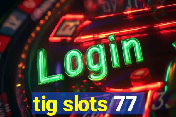 tig slots 77