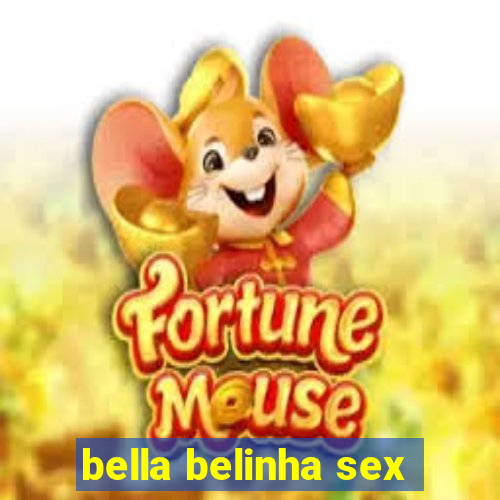 bella belinha sex