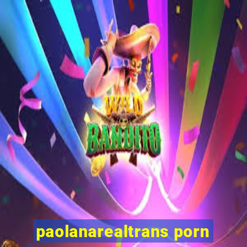 paolanarealtrans porn