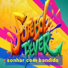 sonhar com bandido