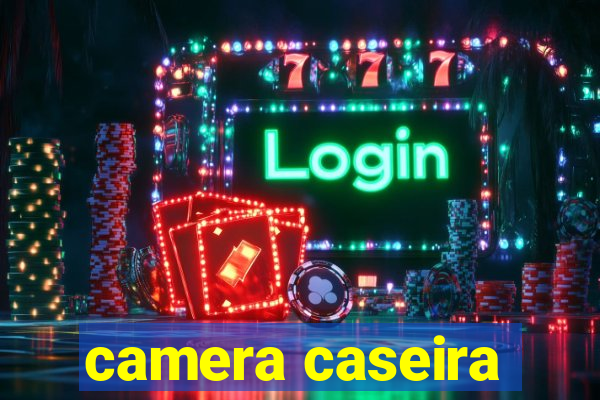 camera caseira