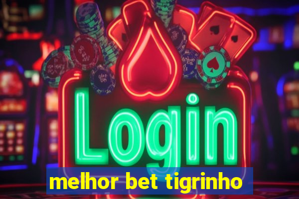 melhor bet tigrinho