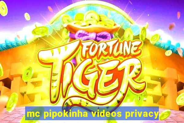 mc pipokinha videos privacy