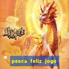 pesca feliz jogo de aposta