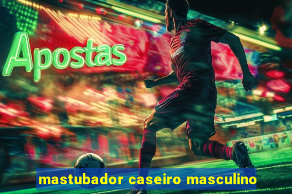 mastubador caseiro masculino