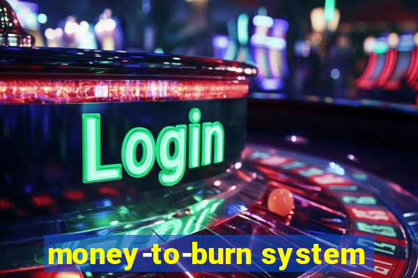 money-to-burn system