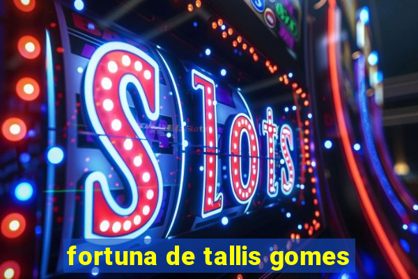 fortuna de tallis gomes