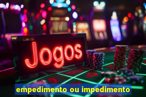 empedimento ou impedimento