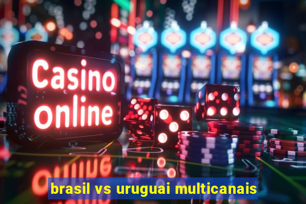 brasil vs uruguai multicanais