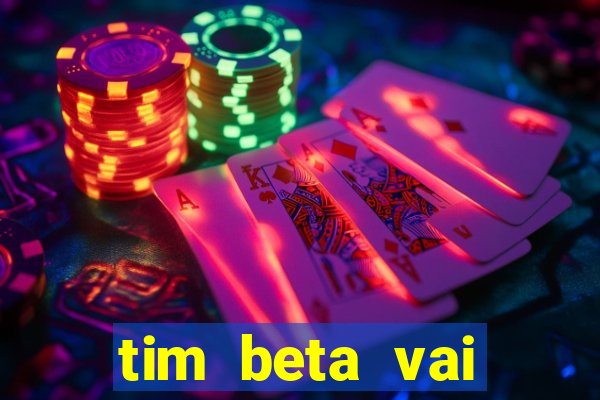 tim beta vai acabar 2024