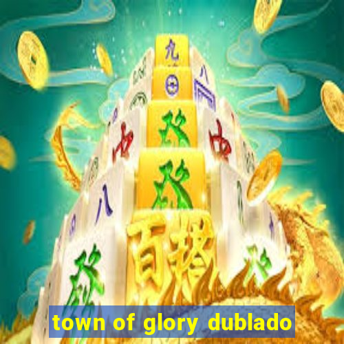 town of glory dublado