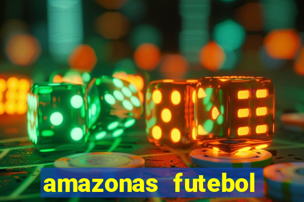 amazonas futebol clube onde assistir