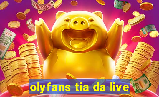 olyfans tia da live