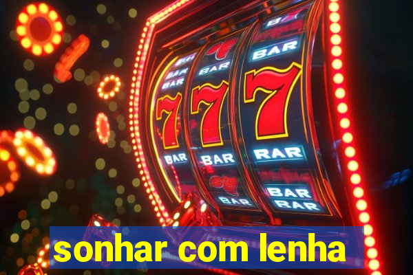 sonhar com lenha